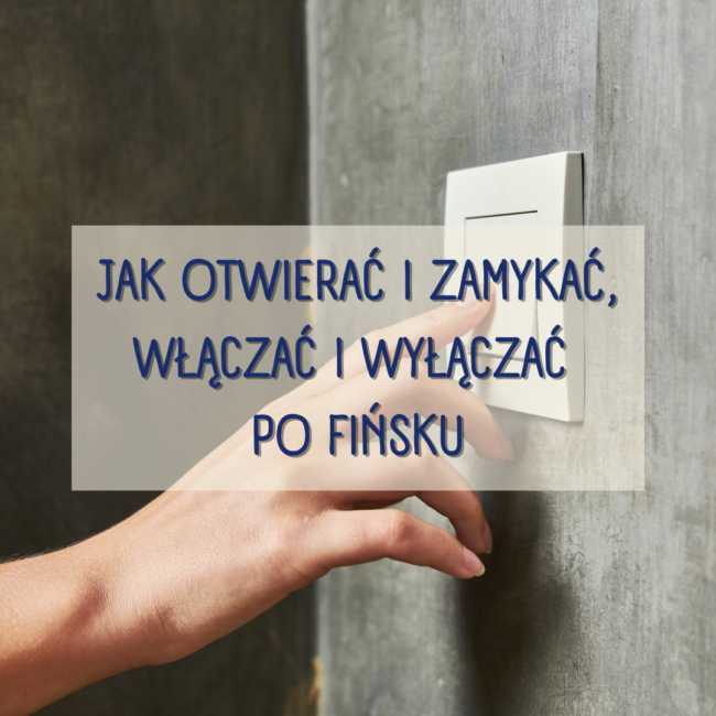 Jak otwierać i zamykać/włączać i wyłączać po fińsku?